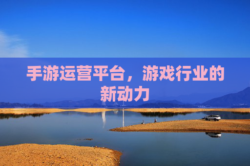 手游运营平台,游戏行业的新动力 手游运营平台,游戏行业的新动力