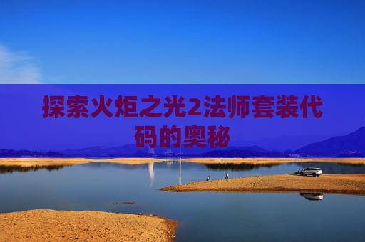 探索火炬之光2法师套装代码的奥秘 探索火炬之光2法师套装代码的奥秘