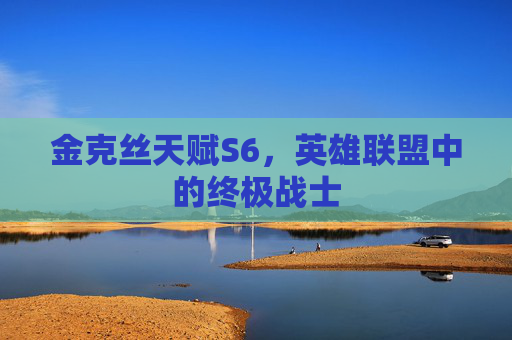 金克丝天赋S6，英雄联盟中的终极战士
