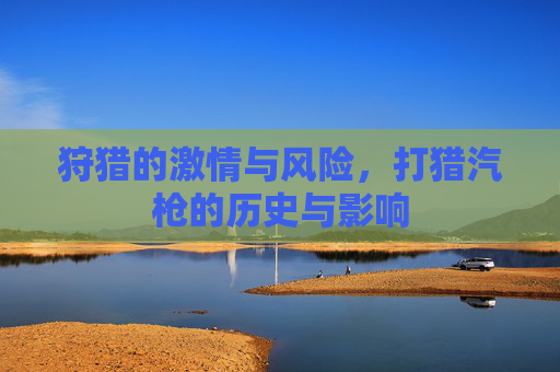狩猎的激情与风险，打猎汽枪的历史与影响