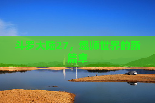 斗罗大陆27,魂师世界的新篇章 斗罗大陆27,魂师世界的新篇章