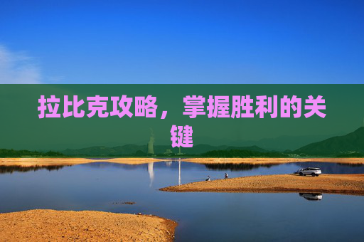 拉比克攻略,掌握胜利的关键 拉比克攻略,掌握胜利的关键