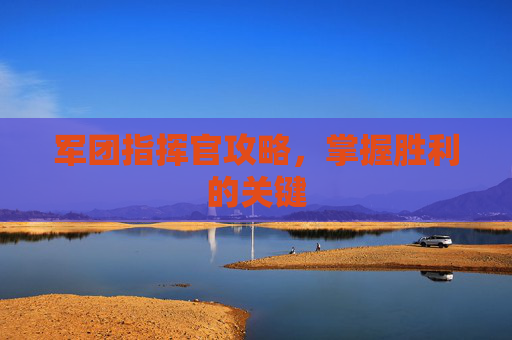 军团指挥官攻略,掌握胜利的关键 军团指挥官攻略,掌握胜利的关键