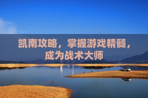 凯南攻略,掌握游戏精髓,成为战术大师 凯南攻略,掌握游戏精髓,成为战术大师