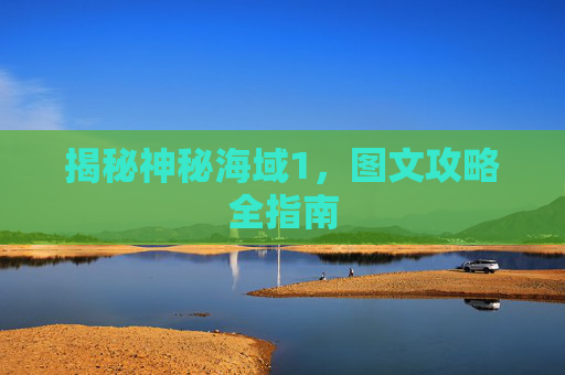 揭秘神秘海域1,图文攻略全指南 揭秘神秘海域1,图文攻略全指南
