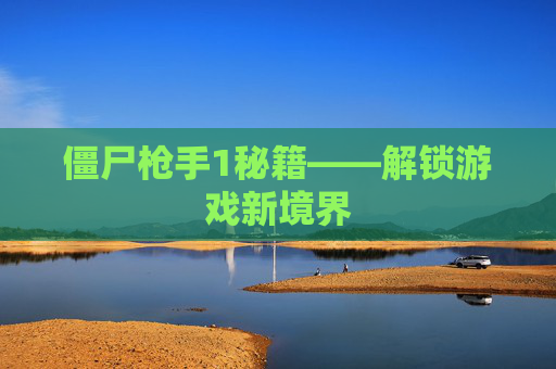 僵尸枪手1秘籍——解锁游戏新境界 僵尸枪手1秘籍——解锁游戏新境界