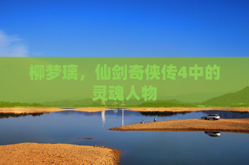 柳梦璃，仙剑奇侠传4中的灵魂人物