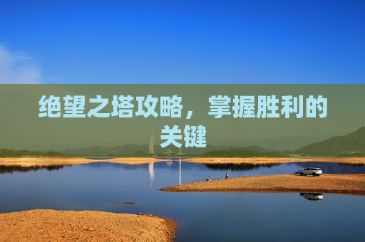 绝望之塔攻略，掌握胜利的关键