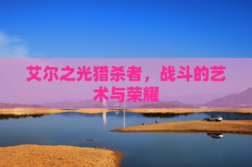 艾尔之光猎杀者，战斗的艺术与荣耀