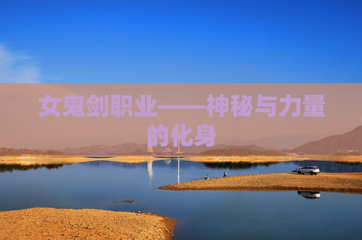女鬼剑职业——神秘与力量的化身 女鬼剑职业——神秘与力量的化身
