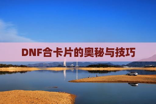 DNF合卡片的奥秘与技巧 DNF合卡片的奥秘与技巧