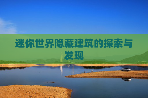 迷你世界隐藏建筑的探索与发现 迷你世界隐藏建筑的探索与发现