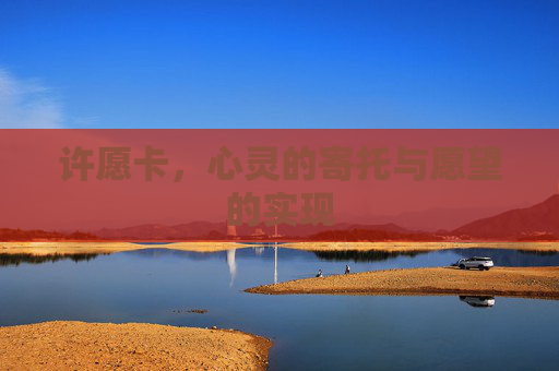 许愿卡,心灵的寄托与愿望的实现 许愿卡,心灵的寄托与愿望的实现