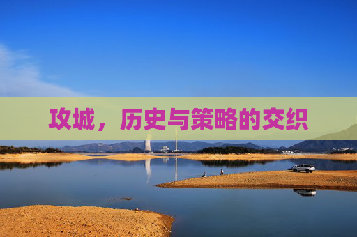 攻城，历史与策略的交织