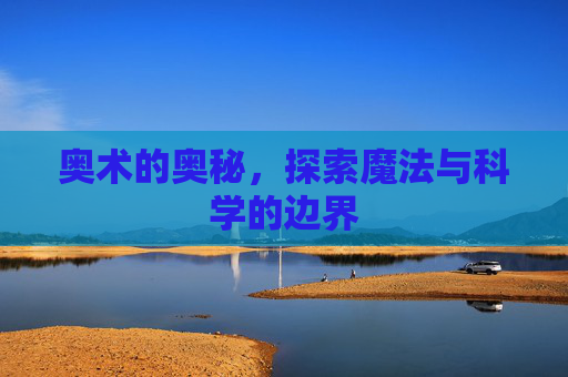 奥术的奥秘，探索魔法与科学的边界