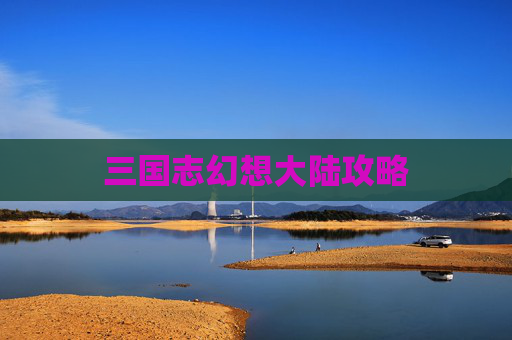 三国志幻想大陆攻略 三国志幻想大陆攻略