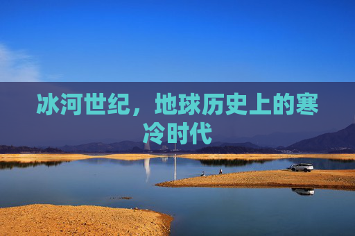 冰河世纪，地球历史上的寒冷时代