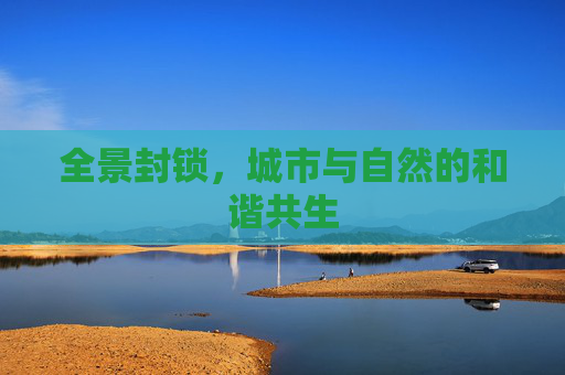 全景封锁,城市与自然的和谐共生 全景封锁,城市与自然的和谐共生