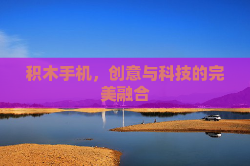积木手机,创意与科技的完美融合 积木手机,创意与科技的完美融合
