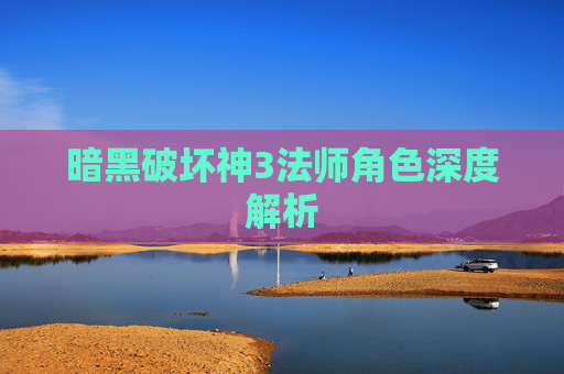 暗黑破坏神3法师角色深度解析