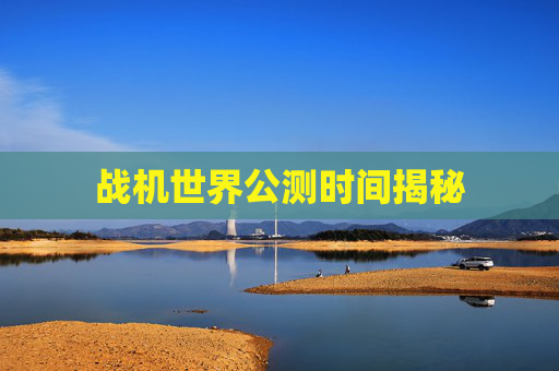 战机世界公测时间揭秘