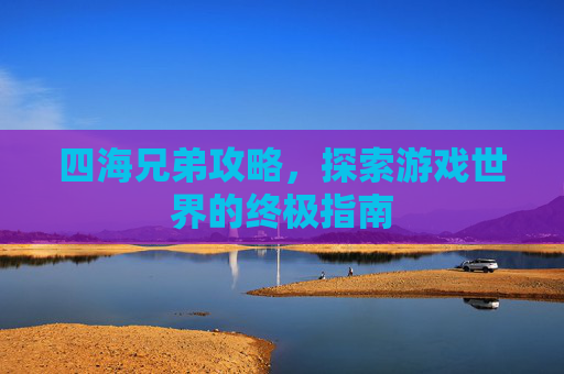 四海兄弟攻略,探索游戏世界的终极指南 四海兄弟攻略,探索游戏世界的终极指南