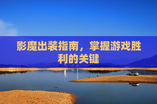 影魔出装指南,掌握游戏胜利的关键 影魔出装指南,掌握游戏胜利的关键