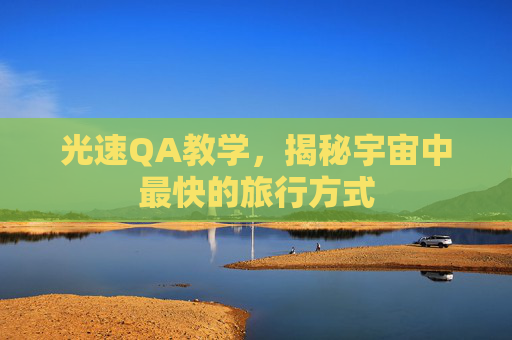 光速QA教学,揭秘宇宙中最快的旅行方式 光速QA教学,揭秘宇宙中最快的旅行方式