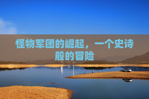 怪物军团的崛起,一个史诗般的冒险 怪物军团的崛起,一个史诗般的冒险