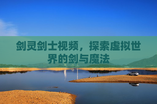 剑灵剑士视频，探索虚拟世界的剑与魔法