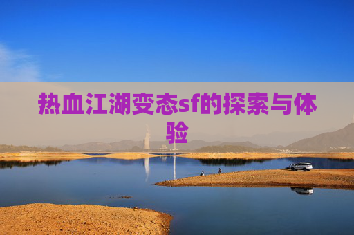热血江湖变态sf的探索与体验 热血江湖变态sf的探索与体验