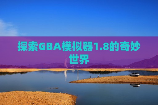 探索GBA模拟器1.8的奇妙世界 探索GBA模拟器1.8的奇妙世界