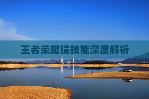 王者荣耀镜技能深度解析 王者荣耀镜技能深度解析