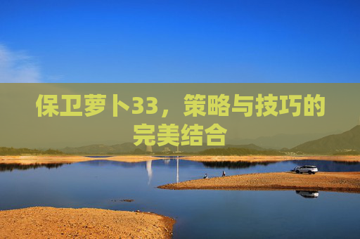 保卫萝卜33，策略与技巧的完美结合