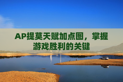 AP提莫天赋加点图,掌握游戏胜利的关键 AP提莫天赋加点图,掌握游戏胜利的关键