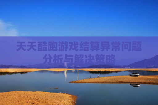 天天酷跑游戏结算异常问题分析与解决策略