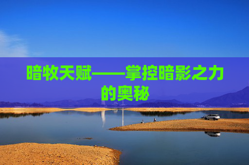 暗牧天赋——掌控暗影之力的奥秘