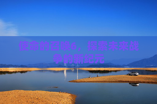 使命的召唤6,探索未来战争的新纪元 使命的召唤6,探索未来战争的新纪元