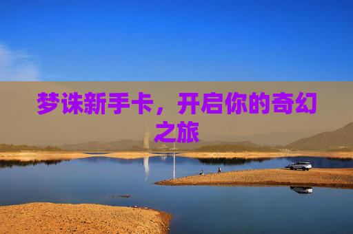 梦诛新手卡,开启你的奇幻之旅 梦诛新手卡,开启你的奇幻之旅