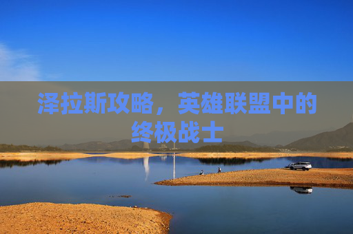泽拉斯攻略,英雄联盟中的终极战士 泽拉斯攻略,英雄联盟中的终极战士