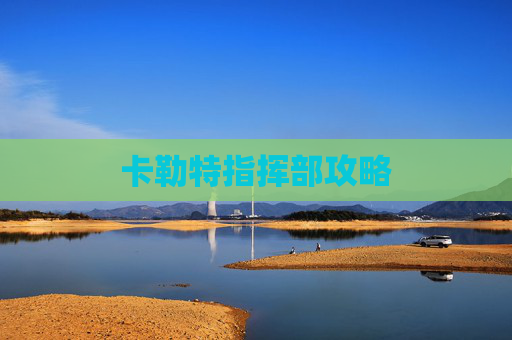 卡勒特指挥部攻略 卡勒特指挥部攻略