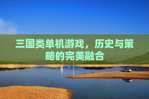 三国类单机游戏,历史与策略的完美融合 三国类单机游戏,历史与策略的完美融合