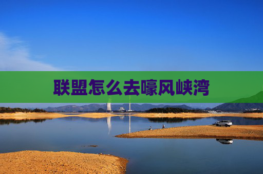 联盟怎么去嚎风峡湾 联盟怎么去嚎风峡湾