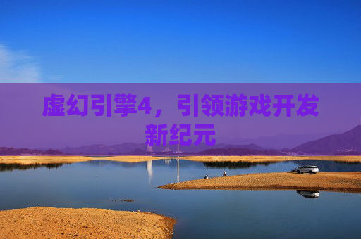 虚幻引擎4，引领游戏开发新纪元