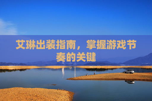 艾琳出装指南，掌握游戏节奏的关键