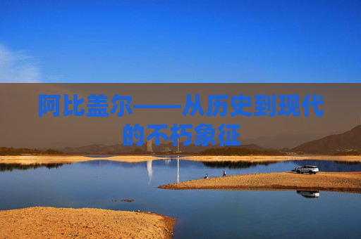 阿比盖尔——从历史到现代的不朽象征 阿比盖尔——从历史到现代的不朽象征