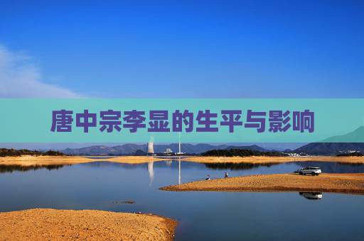 唐中宗李显的生平与影响 唐中宗李显的生平与影响