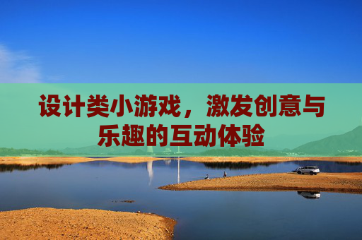 设计类小游戏,激发创意与乐趣的互动体验 设计类小游戏,激发创意与乐趣的互动体验