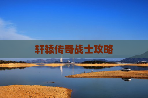 轩辕传奇战士攻略