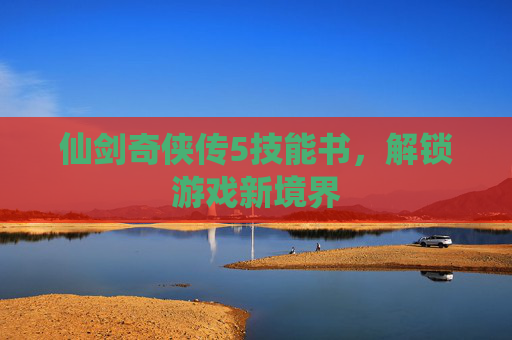 仙剑奇侠传5技能书，解锁游戏新境界